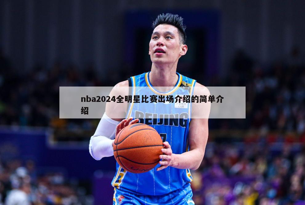 nba2024全明星比赛出场介绍的简单介绍-第1张图片-足球直播_足球免费在线高清直播_足球视频在线观看无插件-24直播网