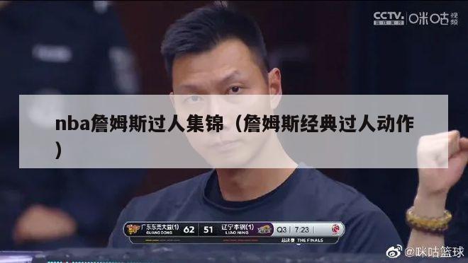 nba詹姆斯过人集锦（詹姆斯经典过人动作）-第1张图片-足球直播_足球免费在线高清直播_足球视频在线观看无插件-24直播网