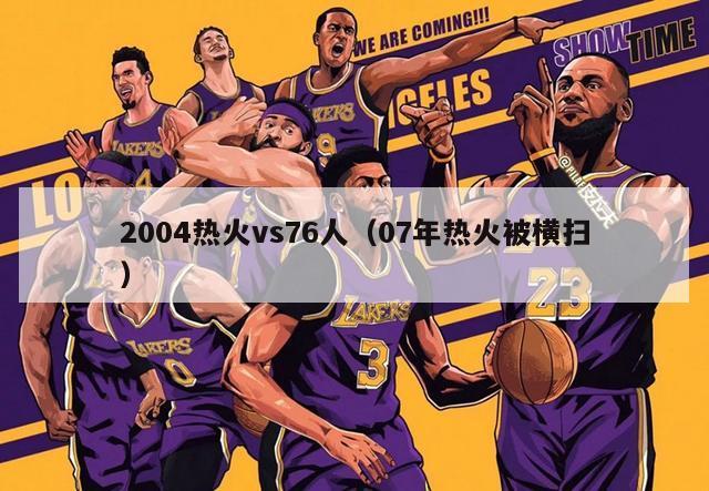 2004热火vs76人（07年热火被横扫）-第1张图片-足球直播_足球免费在线高清直播_足球视频在线观看无插件-24直播网