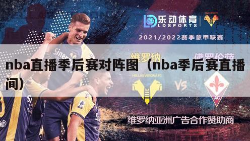 nba直播季后赛对阵图（nba季后赛直播间）-第1张图片-足球直播_足球免费在线高清直播_足球视频在线观看无插件-24直播网