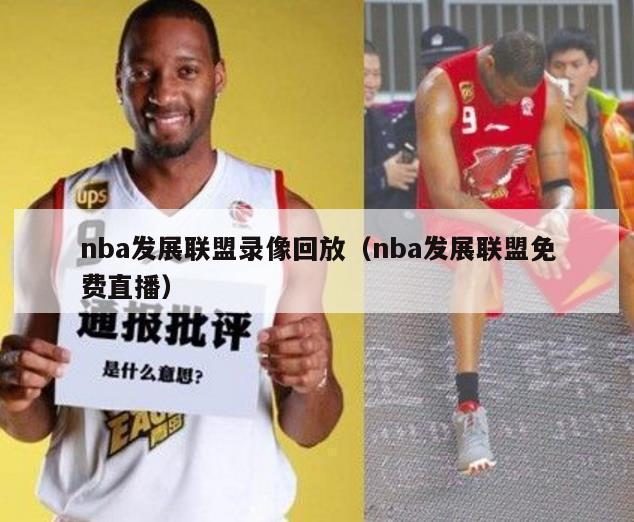 nba发展联盟录像回放（nba发展联盟免费直播）-第1张图片-足球直播_足球免费在线高清直播_足球视频在线观看无插件-24直播网