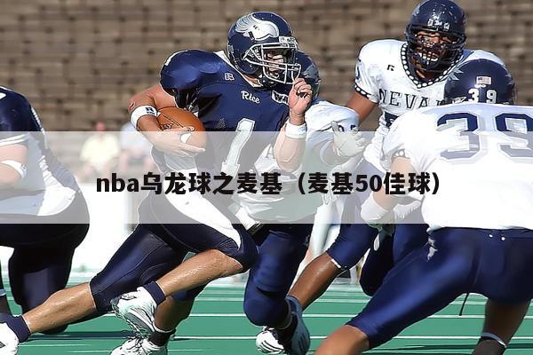 nba乌龙球之麦基（麦基50佳球）-第1张图片-足球直播_足球免费在线高清直播_足球视频在线观看无插件-24直播网