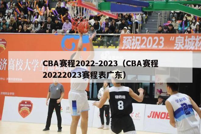 CBA赛程2022-2023（CBA赛程20222023赛程表广东）-第1张图片-足球直播_足球免费在线高清直播_足球视频在线观看无插件-24直播网