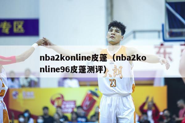 nba2konline皮蓬（nba2konline96皮蓬测评）-第1张图片-足球直播_足球免费在线高清直播_足球视频在线观看无插件-24直播网