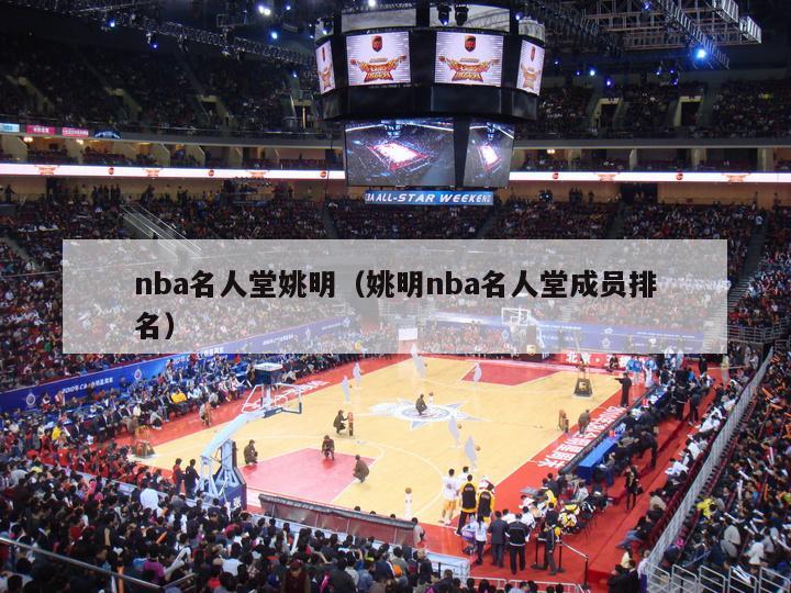 nba名人堂姚明（姚明nba名人堂成员排名）-第1张图片-足球直播_足球免费在线高清直播_足球视频在线观看无插件-24直播网