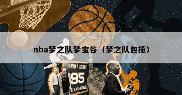 nba梦之队梦宝谷（梦之队包揽）-第1张图片-足球直播_足球免费在线高清直播_足球视频在线观看无插件-24直播网