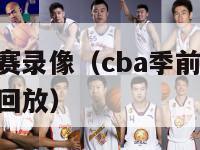 cba季前赛录像（cba季前赛20212022录像回放）-第1张图片-足球直播_足球免费在线高清直播_足球视频在线观看无插件-24直播网