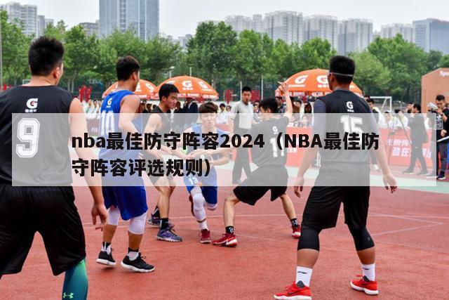 nba最佳防守阵容2024（NBA最佳防守阵容评选规则）-第1张图片-足球直播_足球免费在线高清直播_足球视频在线观看无插件-24直播网