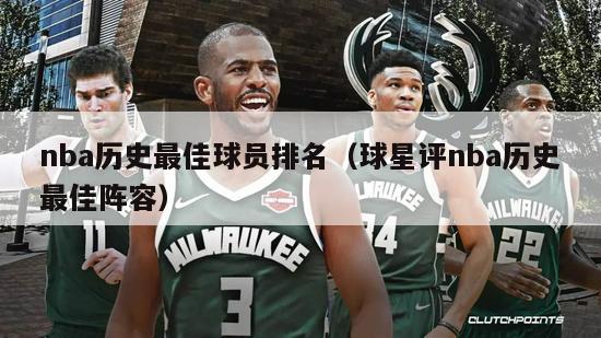 nba历史最佳球员排名（球星评nba历史最佳阵容）-第1张图片-足球直播_足球免费在线高清直播_足球视频在线观看无插件-24直播网