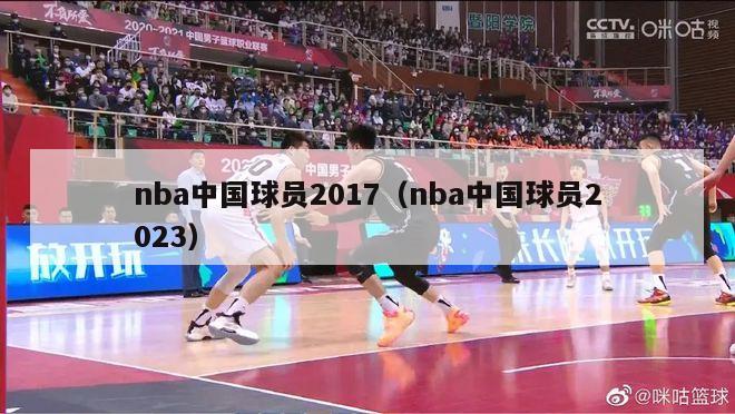 nba中国球员2017（nba中国球员2023）-第1张图片-足球直播_足球免费在线高清直播_足球视频在线观看无插件-24直播网