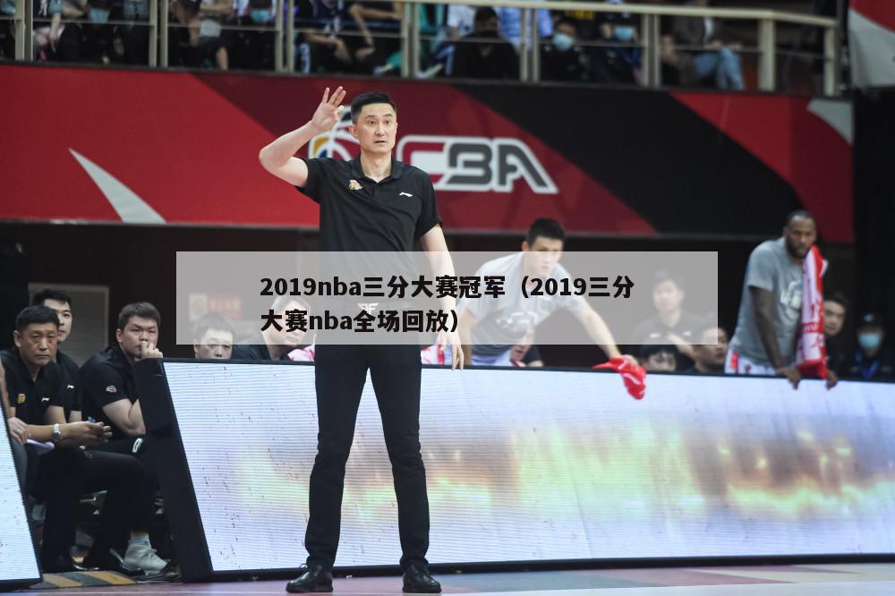 2019nba三分大赛冠军（2019三分大赛nba全场回放）-第1张图片-足球直播_足球免费在线高清直播_足球视频在线观看无插件-24直播网