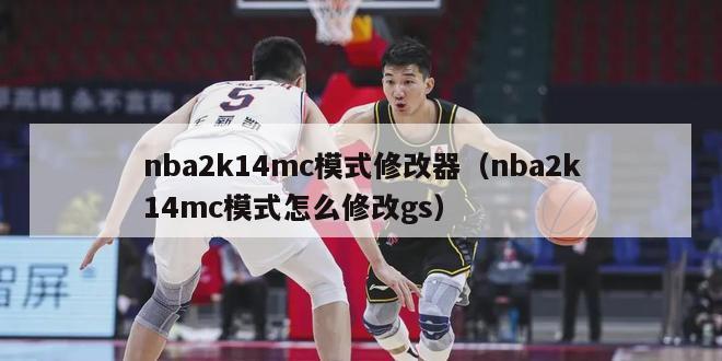 nba2k14mc模式修改器（nba2k14mc模式怎么修改gs）-第1张图片-足球直播_足球免费在线高清直播_足球视频在线观看无插件-24直播网