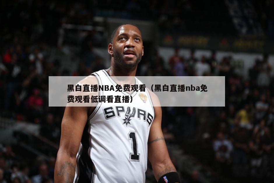 黑白直播NBA免费观看（黑白直播nba免费观看低调看直播）-第1张图片-足球直播_足球免费在线高清直播_足球视频在线观看无插件-24直播网