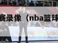 今天nba比赛录像（nba篮球赛直播视频 完整版）-第1张图片-足球直播_足球免费在线高清直播_足球视频在线观看无插件-24直播网