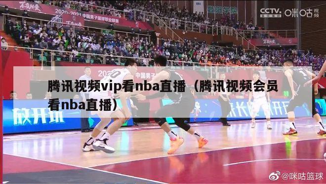 腾讯视频vip看nba直播（腾讯视频会员看nba直播）-第1张图片-足球直播_足球免费在线高清直播_足球视频在线观看无插件-24直播网