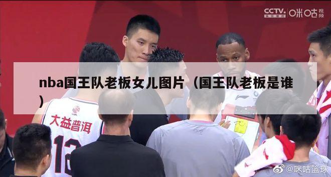 nba国王队老板女儿图片（国王队老板是谁）-第1张图片-足球直播_足球免费在线高清直播_足球视频在线观看无插件-24直播网