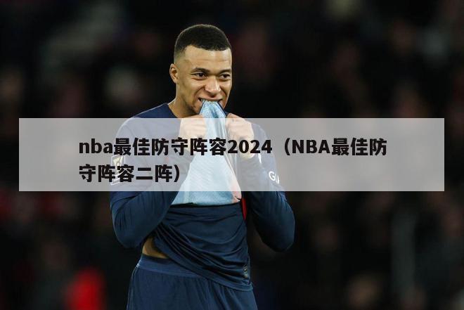 nba最佳防守阵容2024（NBA最佳防守阵容二阵）-第1张图片-足球直播_足球免费在线高清直播_足球视频在线观看无插件-24直播网