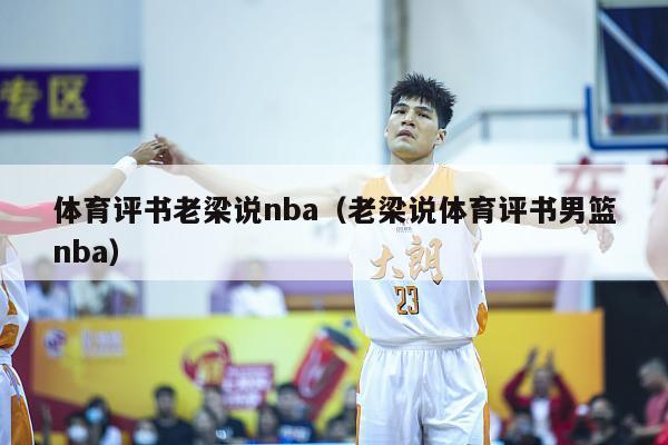 体育评书老梁说nba（老梁说体育评书男篮nba）-第1张图片-足球直播_足球免费在线高清直播_足球视频在线观看无插件-24直播网