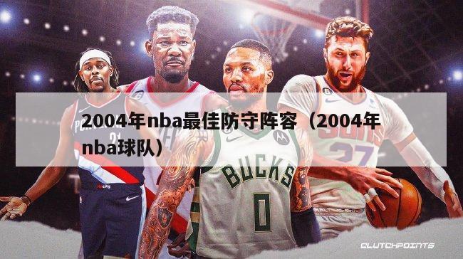 2004年nba最佳防守阵容（2004年nba球队）-第1张图片-足球直播_足球免费在线高清直播_足球视频在线观看无插件-24直播网