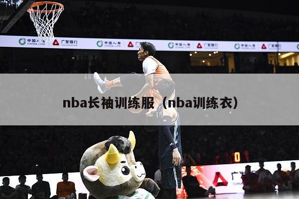 nba长袖训练服（nba训练衣）-第1张图片-足球直播_足球免费在线高清直播_足球视频在线观看无插件-24直播网