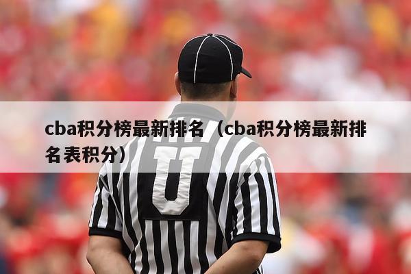 cba积分榜最新排名（cba积分榜最新排名表积分）-第1张图片-足球直播_足球免费在线高清直播_足球视频在线观看无插件-24直播网