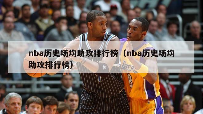 nba历史场均助攻排行榜（nba历史场均助攻排行榜）-第1张图片-足球直播_足球免费在线高清直播_足球视频在线观看无插件-24直播网