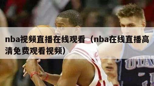 nba视频直播在线观看（nba在线直播高清免费观看视频）-第1张图片-足球直播_足球免费在线高清直播_足球视频在线观看无插件-24直播网