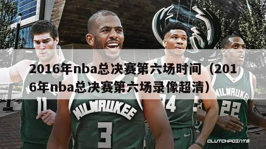 2016年nba总决赛第六场时间（2016年nba总决赛第六场录像超清）-第1张图片-足球直播_足球免费在线高清直播_足球视频在线观看无插件-24直播网