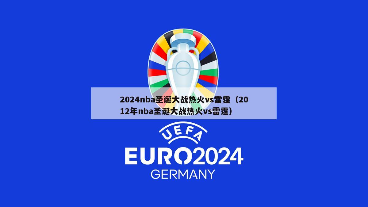 2024nba圣诞大战热火vs雷霆（2012年nba圣诞大战热火vs雷霆）-第1张图片-足球直播_足球免费在线高清直播_足球视频在线观看无插件-24直播网