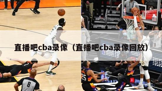 直播吧cba录像（直播吧cba录像回放）-第1张图片-足球直播_足球免费在线高清直播_足球视频在线观看无插件-24直播网