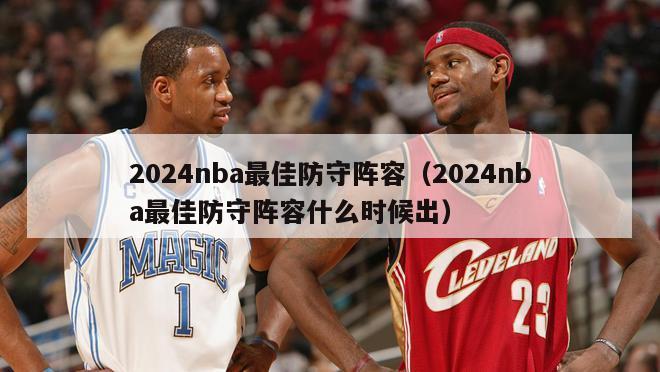 2024nba最佳防守阵容（2024nba最佳防守阵容什么时候出）-第1张图片-足球直播_足球免费在线高清直播_足球视频在线观看无插件-24直播网