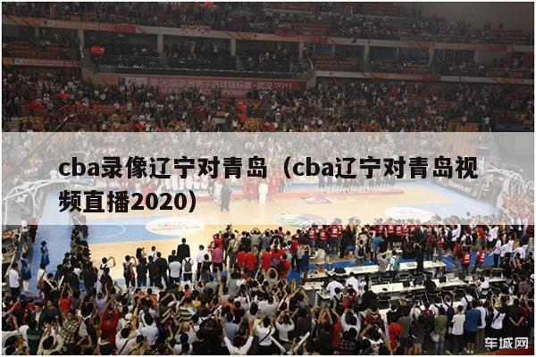 cba录像辽宁对青岛（cba辽宁对青岛视频直播2020）-第1张图片-足球直播_足球免费在线高清直播_足球视频在线观看无插件-24直播网