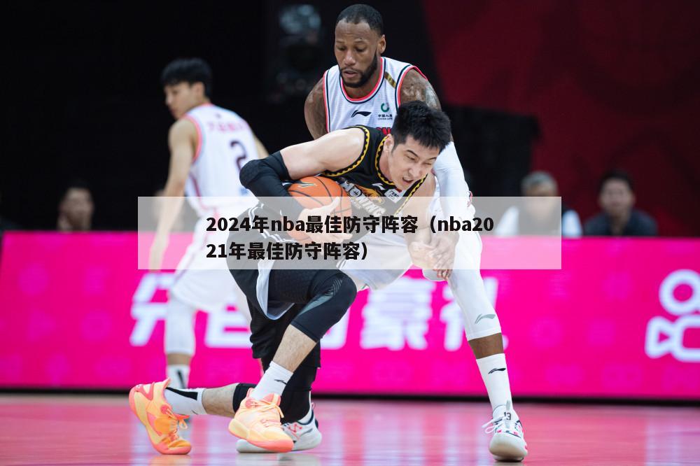 2024年nba最佳防守阵容（nba2021年最佳防守阵容）-第1张图片-足球直播_足球免费在线高清直播_足球视频在线观看无插件-24直播网