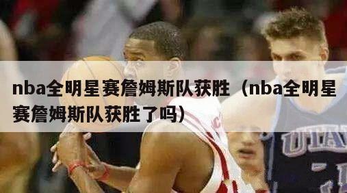 nba全明星赛詹姆斯队获胜（nba全明星赛詹姆斯队获胜了吗）-第1张图片-足球直播_足球免费在线高清直播_足球视频在线观看无插件-24直播网