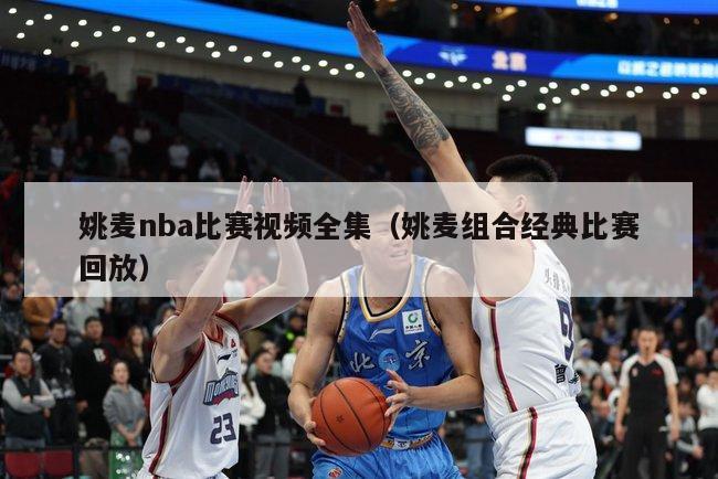 姚麦nba比赛视频全集（姚麦组合经典比赛回放）-第1张图片-足球直播_足球免费在线高清直播_足球视频在线观看无插件-24直播网