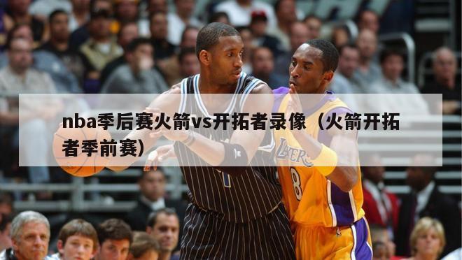 nba季后赛火箭vs开拓者录像（火箭开拓者季前赛）-第1张图片-足球直播_足球免费在线高清直播_足球视频在线观看无插件-24直播网