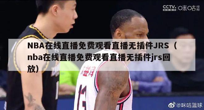 NBA在线直播免费观看直播无插件JRS（nba在线直播免费观看直播无插件jrs回放）-第1张图片-足球直播_足球免费在线高清直播_足球视频在线观看无插件-24直播网