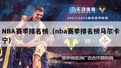 NBA赛季排名榜（nba赛季排名榜马尔卡宁）-第1张图片-足球直播_足球免费在线高清直播_足球视频在线观看无插件-24直播网