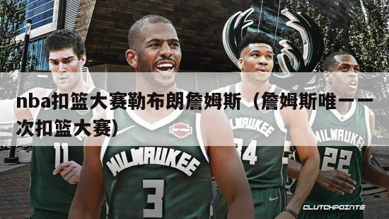 nba扣篮大赛勒布朗詹姆斯（詹姆斯唯一一次扣篮大赛）-第1张图片-足球直播_足球免费在线高清直播_足球视频在线观看无插件-24直播网