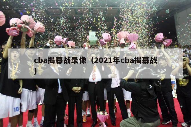 cba揭幕战录像（2021年cba揭幕战）-第1张图片-足球直播_足球免费在线高清直播_足球视频在线观看无插件-24直播网