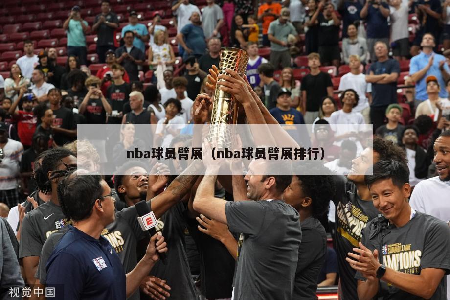 nba球员臂展（nba球员臂展排行）-第1张图片-足球直播_足球免费在线高清直播_足球视频在线观看无插件-24直播网