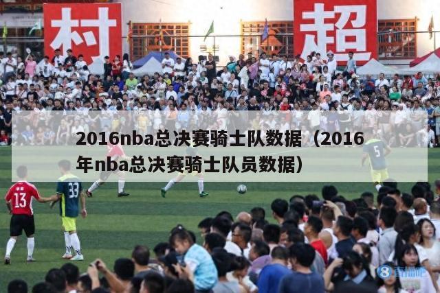 2016nba总决赛骑士队数据（2016年nba总决赛骑士队员数据）-第1张图片-足球直播_足球免费在线高清直播_足球视频在线观看无插件-24直播网