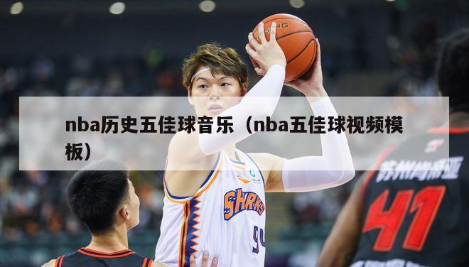 nba历史五佳球音乐（nba五佳球视频模板）-第1张图片-足球直播_足球免费在线高清直播_足球视频在线观看无插件-24直播网