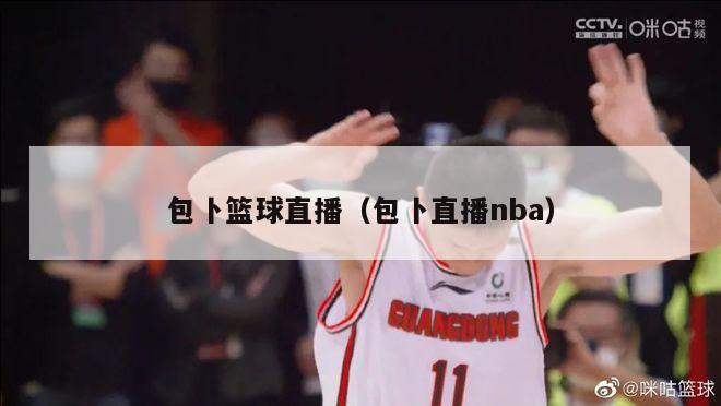 包卜篮球直播（包卜直播nba）-第1张图片-足球直播_足球免费在线高清直播_足球视频在线观看无插件-24直播网