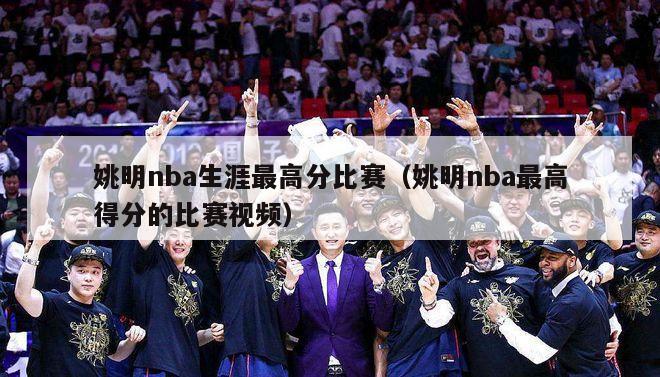 姚明nba生涯最高分比赛（姚明nba最高得分的比赛视频）-第1张图片-足球直播_足球免费在线高清直播_足球视频在线观看无插件-24直播网