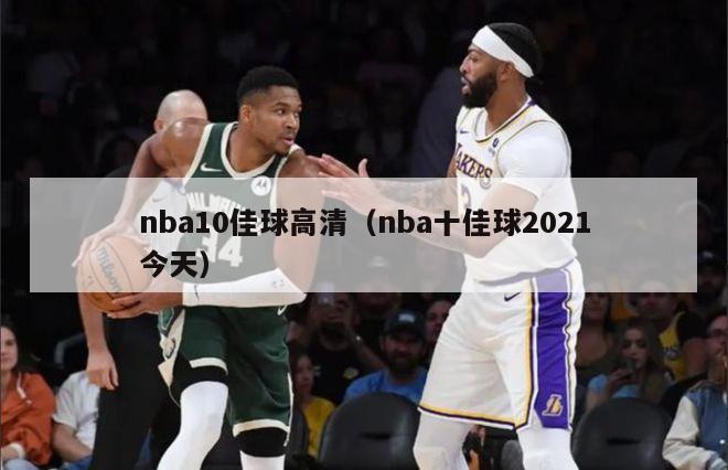 nba10佳球高清（nba十佳球2021今天）-第1张图片-足球直播_足球免费在线高清直播_足球视频在线观看无插件-24直播网