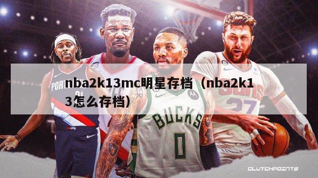 nba2k13mc明星存档（nba2k13怎么存档）-第1张图片-足球直播_足球免费在线高清直播_足球视频在线观看无插件-24直播网