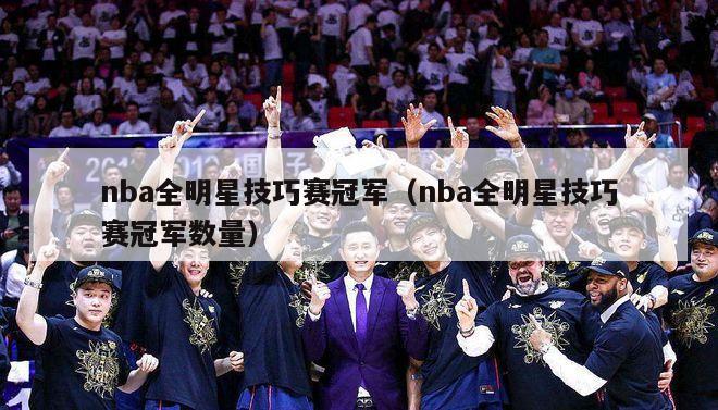 nba全明星技巧赛冠军（nba全明星技巧赛冠军数量）-第1张图片-足球直播_足球免费在线高清直播_足球视频在线观看无插件-24直播网