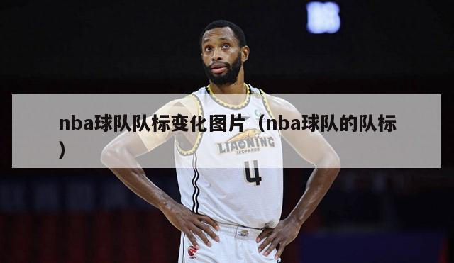 nba球队队标变化图片（nba球队的队标）-第1张图片-足球直播_足球免费在线高清直播_足球视频在线观看无插件-24直播网