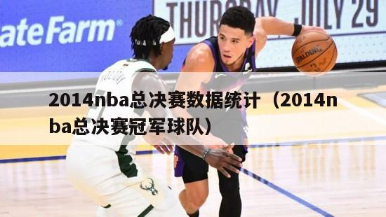 2014nba总决赛数据统计（2014nba总决赛冠军球队）-第1张图片-足球直播_足球免费在线高清直播_足球视频在线观看无插件-24直播网